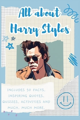 All about Harry Styles: Includes 50 Facts, Inspiring Quotes, Quizzes, activities and much, much more. by Bell, Lulu and