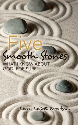 Five Smooth Stones: What I Know About God, for Sure by Robertson, Larry Ladell