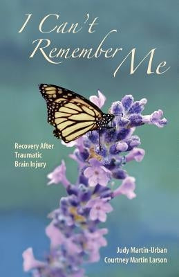 I Can't Remember Me: Recovery After Traumatic Brain Injury by Urban, Judy Martin-