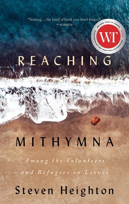 Reaching Mithymna: Among the Volunteers and Refugees on Lesvos by Heighton, Steven