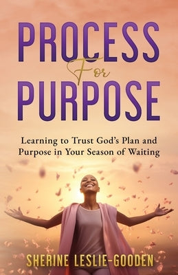 Process for Purpose: Learning to Trust God's Plan and Purpose in Your Season of Waiting by Leslie-Gooden, Sherine