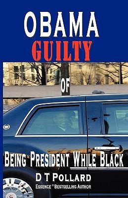 OBAMA GUILTY of BEING PRESIDENT WHILE BLACK by Pollard, D. T.