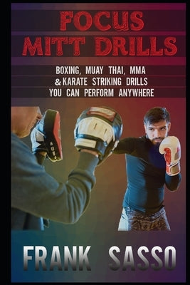 Focus Mitt Drills: Boxing, Muay Thai, MMA & Karate Striking Drills You Can Perform Anywhere by Sasso, Frank