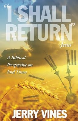 I Shall Return...Jesus: A Biblical Perspective on End Times by Vines, Jerry