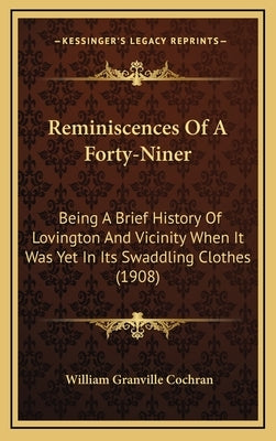 Reminiscences Of A Forty-Niner: Being A Brief History Of Lovington And Vicinity When It Was Yet In Its Swaddling Clothes (1908) by Cochran, William Granville