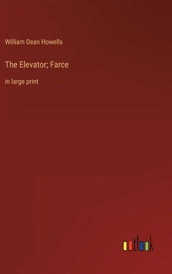 The Elevator; Farce: in large print by Howells, William Dean