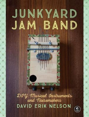 Junkyard Jam Band: DIY Musical Instruments and Noisemakers by Nelson, David Erik