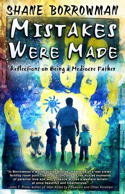 Mistakes Were Made: Reflections on Being a Mediocre Father by Borrowman, Shane