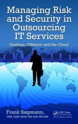 Managing Risk and Security in Outsourcing It Services: Onshore, Offshore and the Cloud by Siepmann, Frank