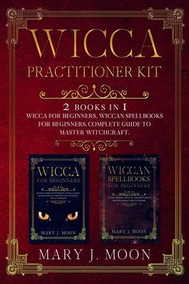 Wicca Practitioner Kit: 2 books in 1: Wicca, Spellbooks for Beginners by Moon, Mary J.
