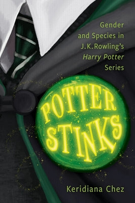 Potter Stinks: Gender and Species in J. K. Rowling's Harry Potter Series by Chez, Keridiana