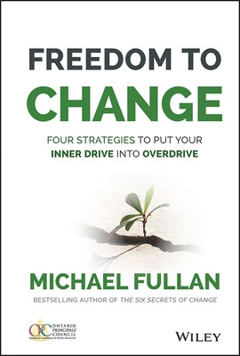Freedom to Change: Four Strategies to Put Your Inner Drive Into Overdrive by Fullan, Michael