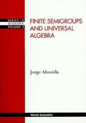 Finite Semigroups and Universal Algebra by Almeida, Jorge