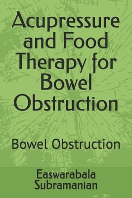 Acupressure and Food Therapy for Bowel Obstruction: Bowel Obstruction by Subramanian, Easwarabala