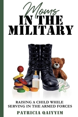 Moms In The Military Raising A Child While Serving In The Armed Forces by Qaiyyim, Patricia