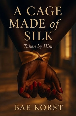 A Cage Made Of Silk: Taken by Him by Korst, Bae