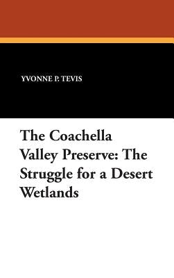 The Coachella Valley Preserve: The Struggle for a Desert Wetlands by Tevis, Yvonne P.