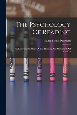 The Psychology Of Reading: An Experimental Study Of The Reading And Movements Of The Eye by Dearborn, Walter Fenno 1878- [From Old