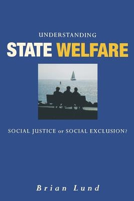 Understanding State Welfare: Social Justice or Social Exclusion? by Lund, Brian