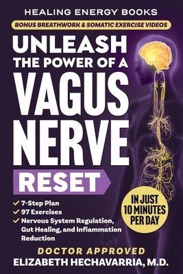 Unleash the Power of a Vagus Nerve Reset: A Simple 7-Step Plan with 97 Somatic Exercises for Nervous System Regulation, Gut Healing, and Inflammation by Hechavarria, Elizabeth