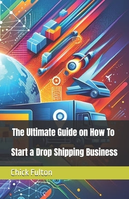 The Ultimate Guide on How To Start a Drop Shipping Business by Fulton, Chick