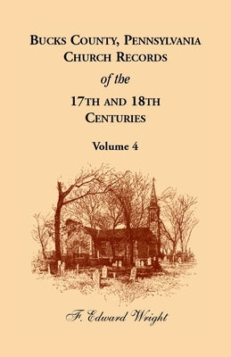 Bucks County, Pennsylvania Church Records of the 17th and 18th Centuries, Volume 4 by Wright, F. Edward