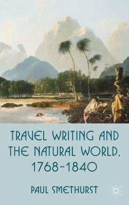 Travel Writing and the Natural World, 1768-1840 by Smethurst, P.