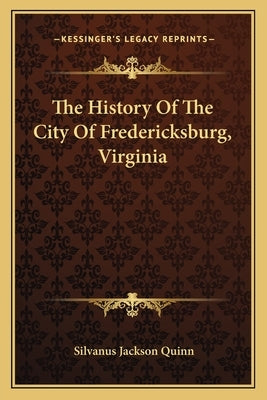 The History Of The City Of Fredericksburg, Virginia by Quinn, Silvanus Jackson