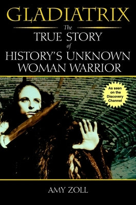 Gladiatrix: The True Story of History's Unknown Woman Warrior by Zoll, Amy