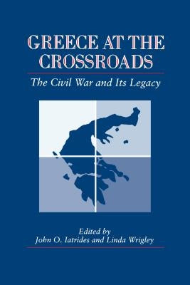 Greece at the Crossroads: The Civil War and Its Legacy by Iatrides, John O.