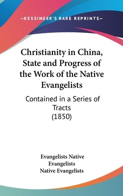 Christianity in China, State and Progress of the Work of the Native Evangelists: Contained in a Series of Tracts (1850) by Native Evangelists, Evangelists