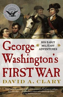 George Washington's First War: His Early Military Adventures by Clary, David A.
