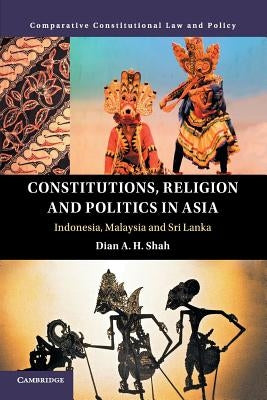 Constitutions, Religion and Politics in Asia: Indonesia, Malaysia and Sri Lanka by Shah, Dian A. H.