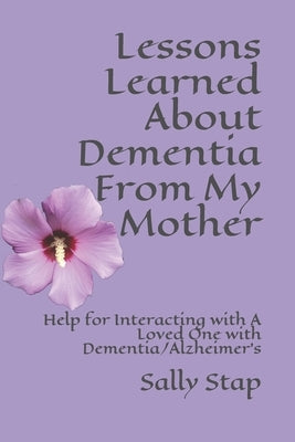 Lessons Learned About Dementia From My Mother: Help for Interacting with A Loved One with Dementia/Alzheimer's by Stap, Sally