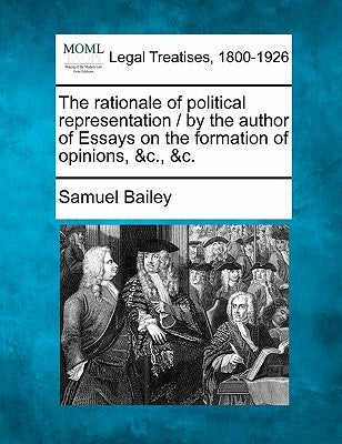 The Rationale of Political Representation / By the Author of Essays on the Formation of Opinions, &C., &C. by Bailey, Samuel