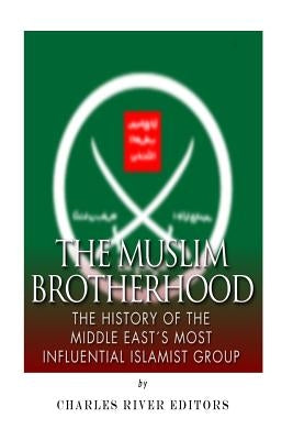 The Muslim Brotherhood: The History of the Middle East's Most Influential Islamist Group by Charles River