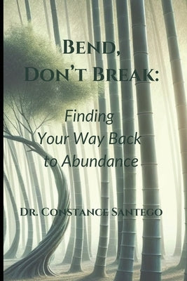 Bend, Don't Break: Finding Your Way Back To Abundance by Santego, Constance