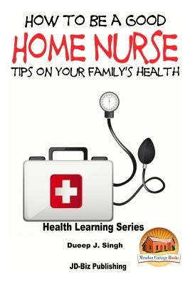 How to Be a Good Home Nurse Tips on your family's health by Davidson, John