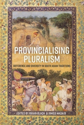 Provincialising Pluralism: Difference and Diversity in South Asian Traditions by Black, Brian