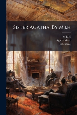 Sister Agatha, By M.j.h by H, M. J.