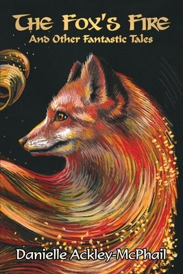 The Fox's Fire: And Other Fantastic Tales by Ackley-McPhail, Danielle