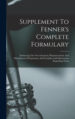 Supplement To Fenner's Complete Formulary: Embracing The New Chemical, Pharmaceutical, And Miscellaneous Preparations And Formulas And Information Reg by Anonymous
