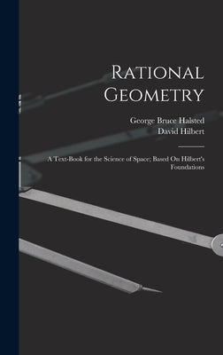 Rational Geometry: A Text-Book for the Science of Space; Based On Hilbert's Foundations by Halsted, George Bruce