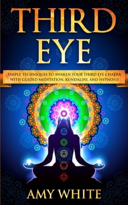 Third Eye: Simple Techniques to Awaken Your Third Eye Chakra With Guided Meditation, Kundalini, and Hypnosis (psychic abilities, by White, Amy