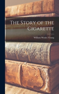 The Story of the Cigarette by Wesley, Young William