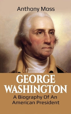 George Washington: A Biography of an American President by Moss, Anthony