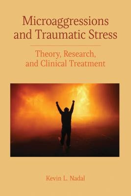Microaggressions and Traumatic Stress: Theory, Research, and Clinical Treatment by Nadal, Kevin Leo Yabut