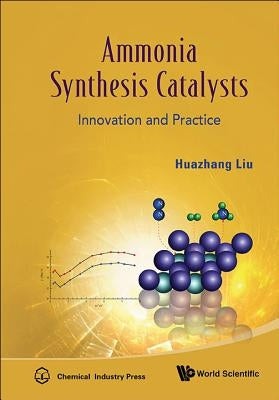 Ammonia Synthesis Catalysts: Innovation and Practice by Liu, Huazhang
