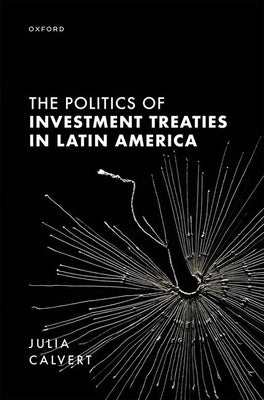 The Politics of Investment Treaties in Latin America by Calvert, Julia
