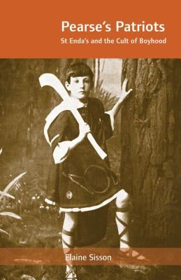 Pearse's Patriots: St. Enda's and the Cult of Boyhood by Sisson, Elaine